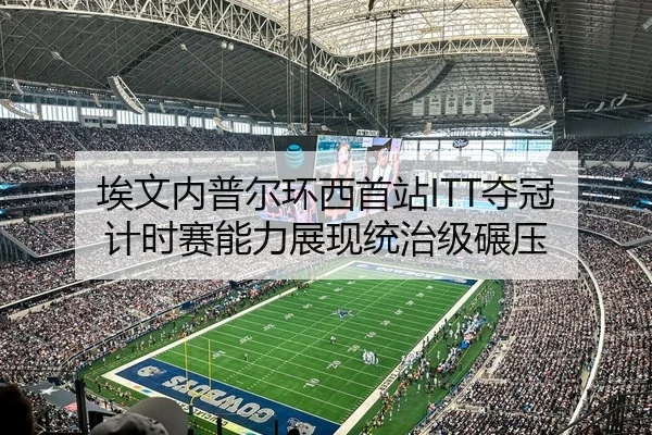 埃文内普尔环西首站ITT夺冠 计时赛能力展现统治级碾压