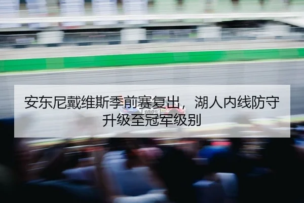 安东尼戴维斯季前赛复出，湖人内线防守升级至冠军级别